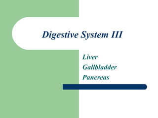 Digestive System III 
Liver 
Gallbladder 
Pancreas 
 