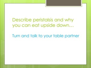 Describe peristalsis and why
you can eat upside down…

Turn and talk to your table partner
 