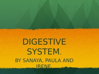 DIGESTIVE
SYSTEM.
BY SANAYA, PAULA AND
IRENE.
 