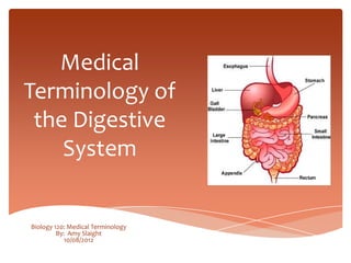 Medical
Terminology of
 the Digestive
    System


Biology 120: Medical Terminology
         By: Amy Slaight
            10/08/2012
 