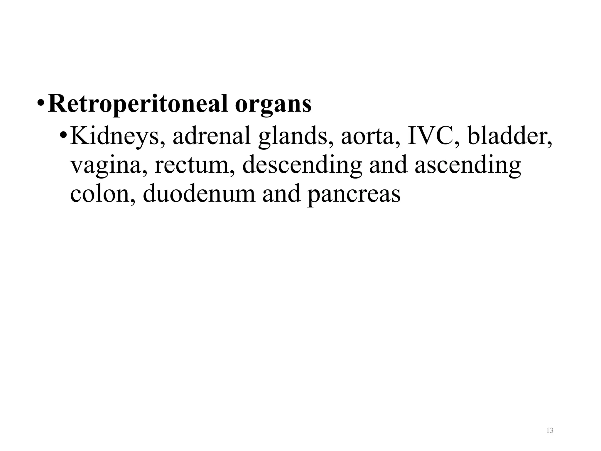 •Retroperitoneal organs
•Kidneys, adrenal glands, aorta, IVC, bladder,
vagina, rectum, descending and ascending
colon, duodenum and pancreas
13
 