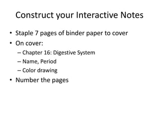 Construct your Interactive Notes
• Staple 7 pages of binder paper to cover
• On cover:
  – Chapter 16: Digestive System
  – Name, Period
  – Color drawing
• Number the pages
 