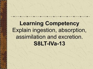 Learning Competency
Explain ingestion, absorption,
assimilation and excretion.
S8LT-IVa-13
 