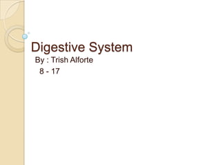 Digestive System By : Trish Alforte   8 - 17 