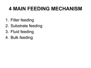 4 MAIN FEEDING MECHANISM
1. Filter feeding
2. Substrate feeding
3. Fluid feeding
4. Bulk feeding
 