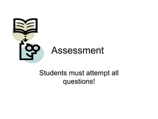 Assessment
Students must attempt all
questions!
 