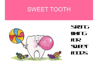 SWEET TOOTH
strong
liking
for
sweet
foods
 