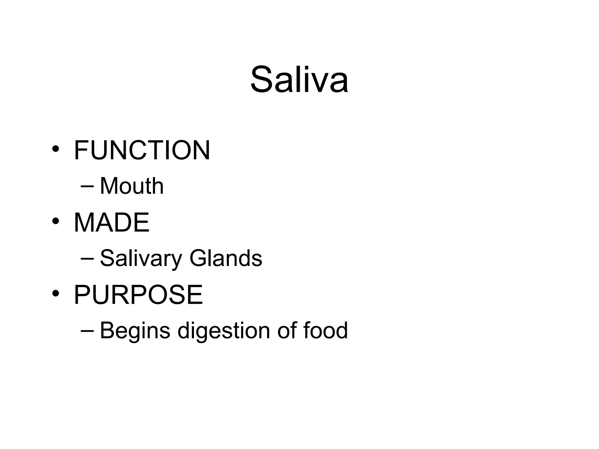 Saliva
• FUNCTION
 – Mouth
• MADE
 – Salivary Glands
• PURPOSE
 – Begins digestion of food
 