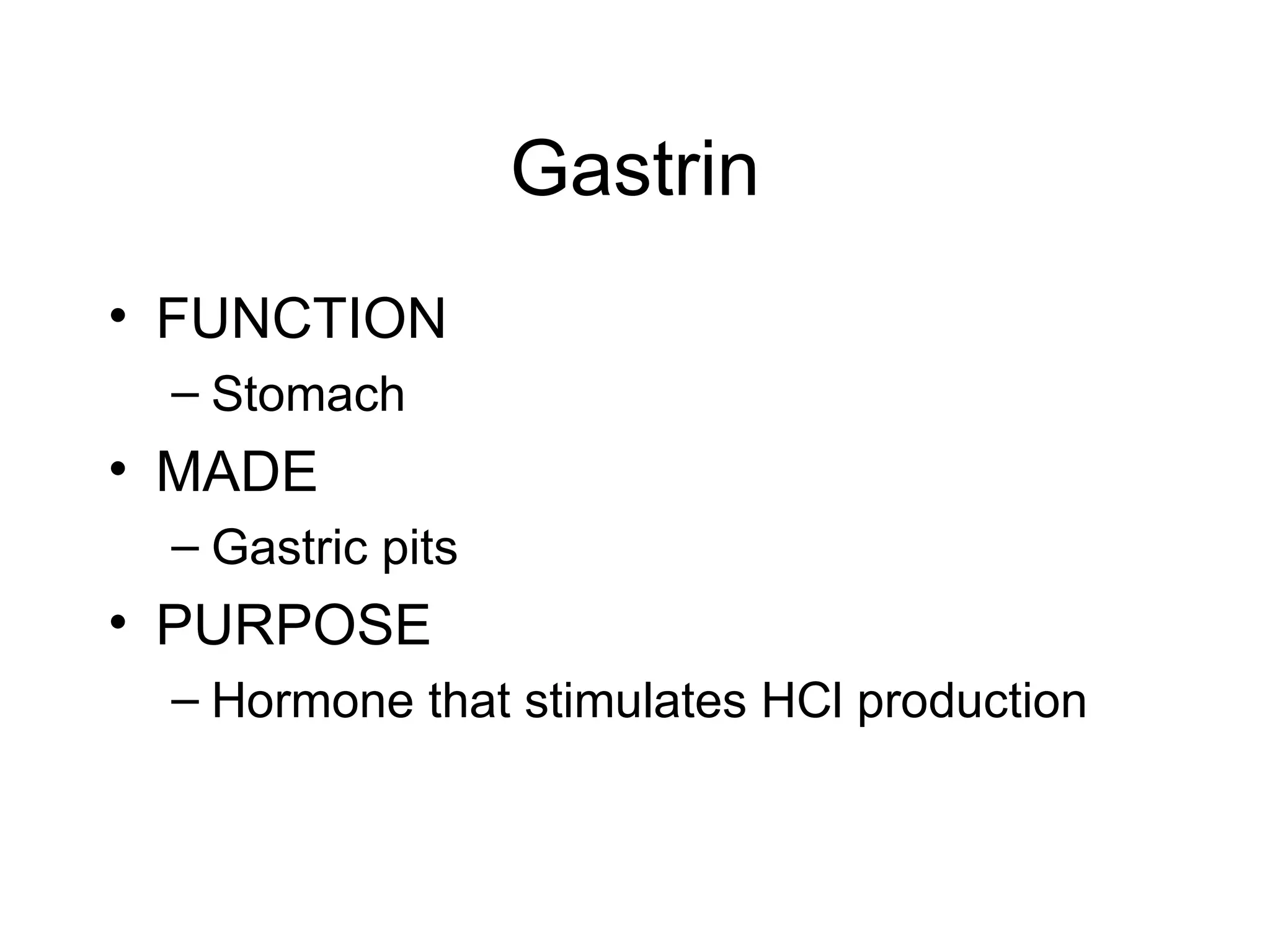 Gastrin
• FUNCTION
 – Stomach
• MADE
 – Gastric pits
• PURPOSE
 – Hormone that stimulates HCl production
 