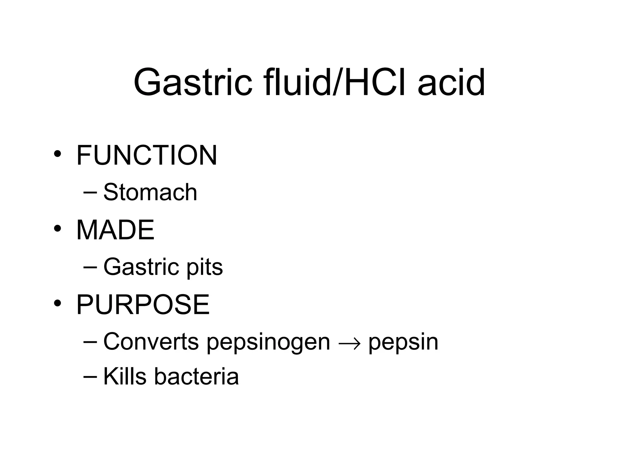 Gastric fluid/HCl acid
• FUNCTION
 – Stomach
• MADE
 – Gastric pits
• PURPOSE
 – Converts pepsinogen → pepsin
 – Kills bacteria
 