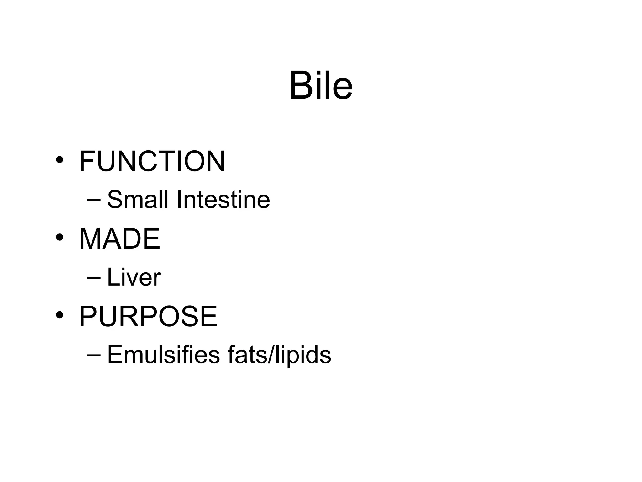 Bile
• FUNCTION
 – Small Intestine
• MADE
 – Liver
• PURPOSE
 – Emulsifies fats/lipids
 
