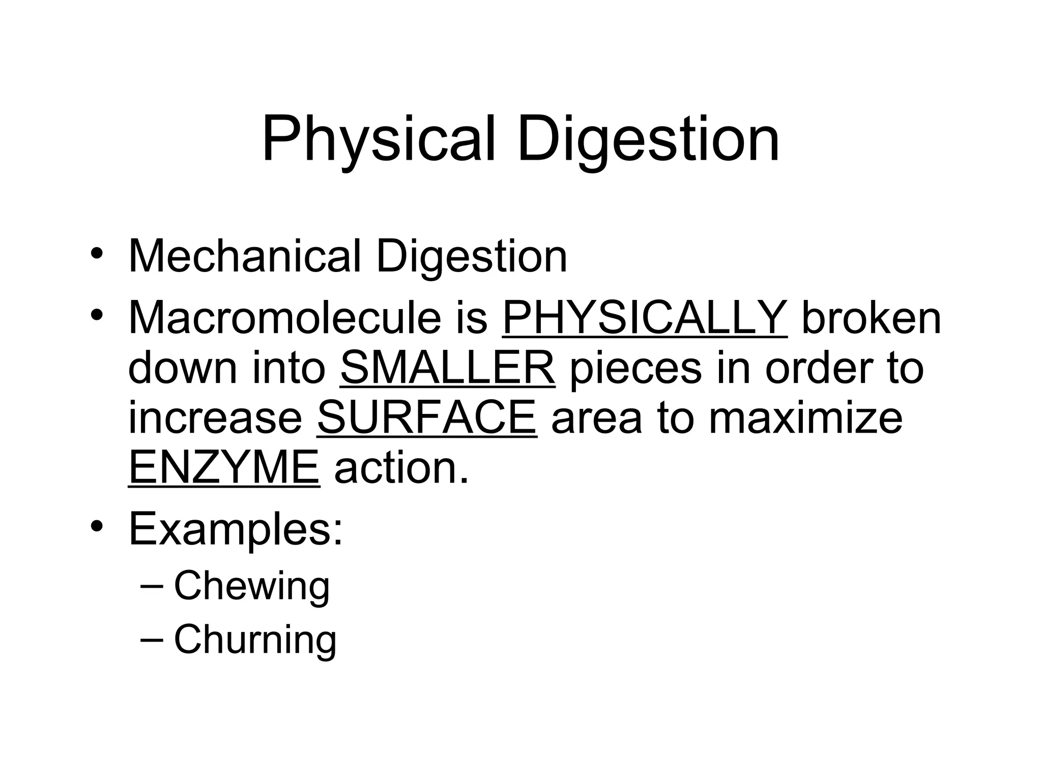 Physical Digestion
• Mechanical Digestion
• Macromolecule is PHYSICALLY broken
  down into SMALLER pieces in order to
  increase SURFACE area to maximize
  ENZYME action.
• Examples:
  – Chewing
  – Churning
 
