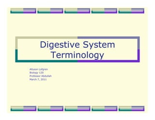 Digestive System
          Terminology
Allyson Lofgren
Biology 120
Professor Abdullah
March 7, 2011
 
