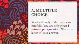 A. MULTIPLE
CHOICE
Read and analyze the questions
carefully. You are only given 1
minute per question. Write the
letter of your answer.
 