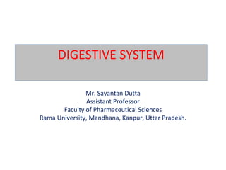 DIGESTIVE SYSTEM
Mr. Sayantan Dutta
Assistant Professor
Faculty of Pharmaceutical Sciences
Rama University, Mandhana, Kanpur, Uttar Pradesh.
 