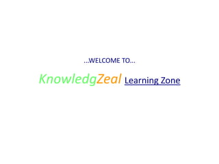 ...WELCOME TO...
KnowledgZeal Learning Zone
 