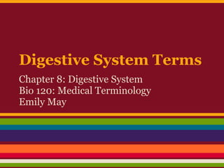 Digestive System Terms
Chapter 8: Digestive System
Bio 120: Medical Terminology
Emily May
 