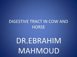 DIGESTIVE TRACT IN COW AND
HORSE
DR.EBRAHIM
MAHMOUD
 