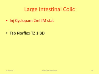 7/19/2015 Prof.Dr.R.R.Deshpande 40
Large Intestinal Colic
• Inj Cyclopam 2ml IM stat
• Tab Norflox TZ 1 BD
 