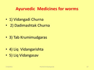 Ayurvedic Medicines for worms
• 1) Vidangadi Churna
• 2) Dadimashtak Churna
• 3) Tab Krumimudgaras
• 4) Liq Vidangarishta
• 5) Liq Vidangasav
7/19/2015 Prof.Dr.R.R.Deshpande 67
 