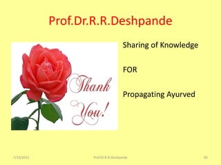 Prof.Dr.R.R.Deshpande
• Sharing of Knowledge
• FOR
• Propagating Ayurved
7/19/2015 85Prof.Dr.R.R.Deshpande
 