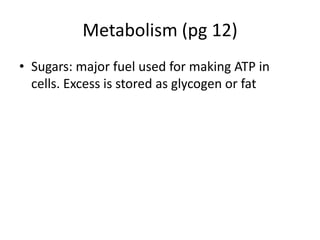 Metabolism (pg 12)
• Sugars: major fuel used for making ATP in
cells. Excess is stored as glycogen or fat
 