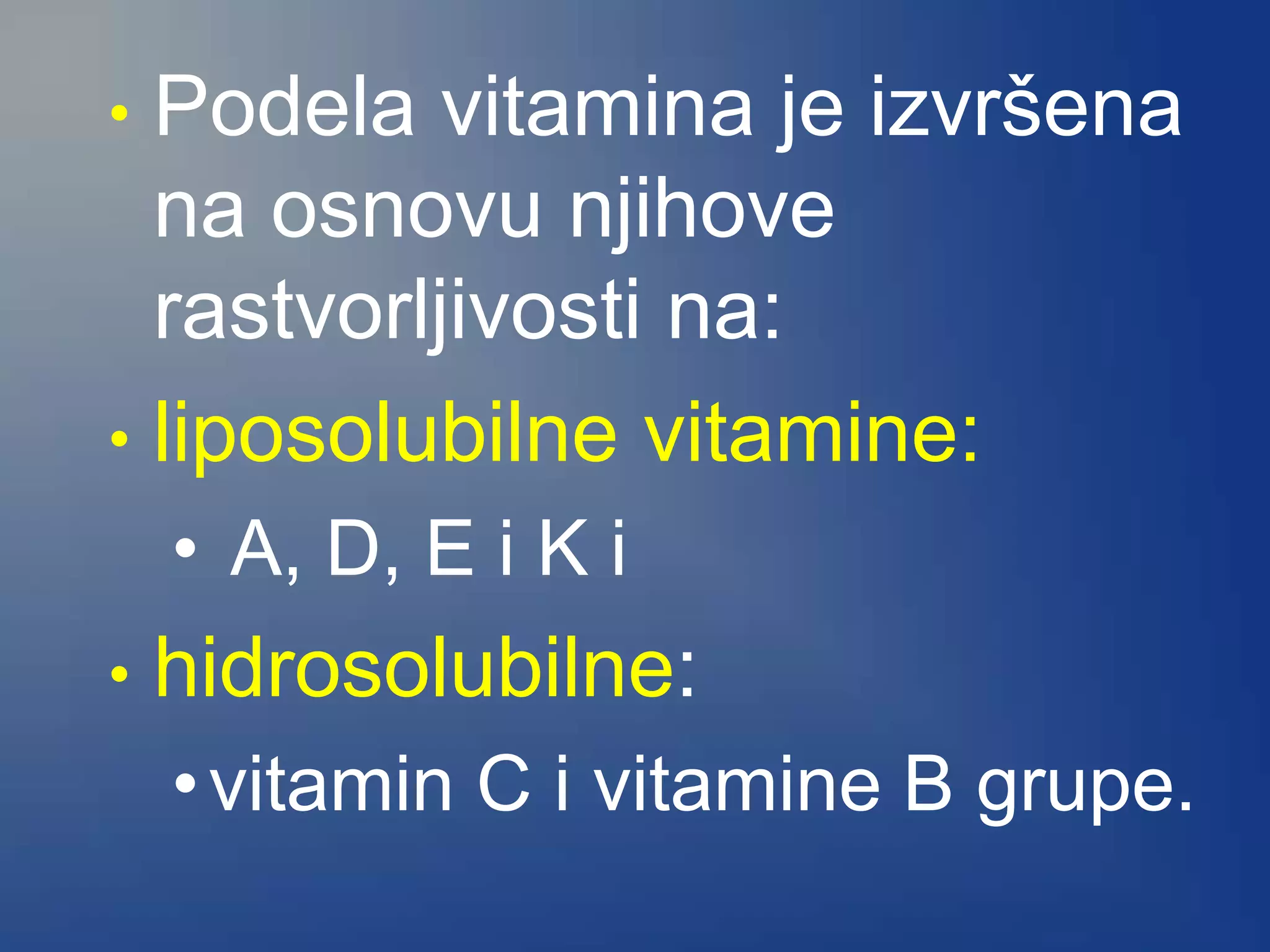 • Podela vitamina je izvršena
na osnovu njihove
rastvorljivosti na:
• liposolubilne vitamine:
• A, D, E i K i
• hidrosolubilne:
•vitamin C i vitamine B grupe.
 