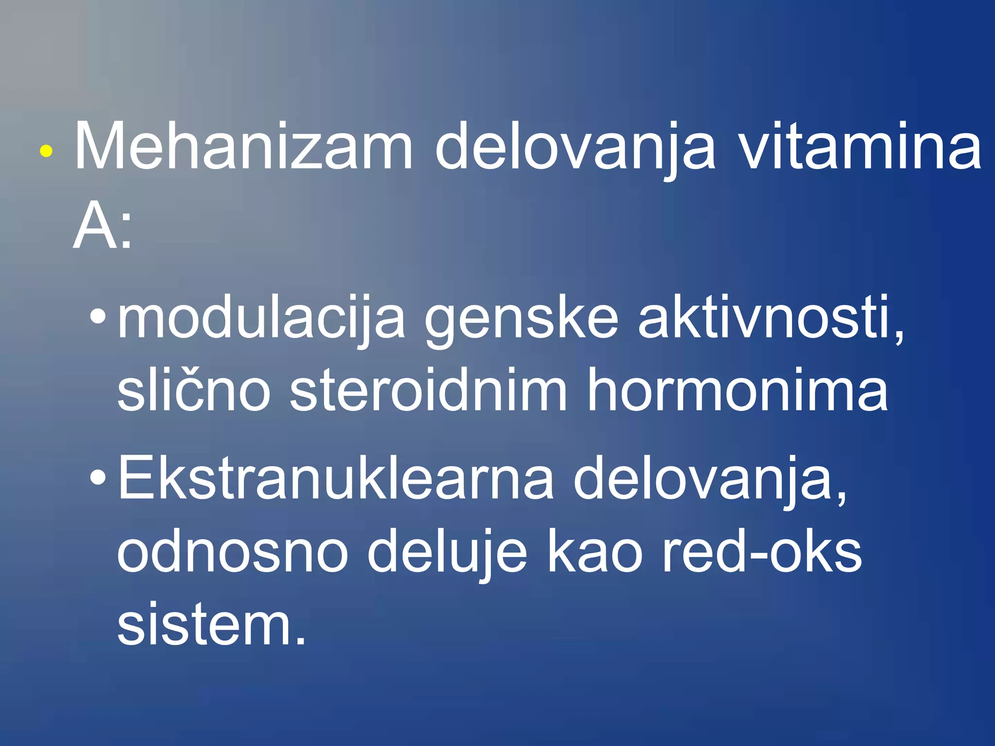 • Mehanizam delovanja vitamina
A:
•modulacija genske aktivnosti,
slično steroidnim hormonima
•Ekstranuklearna delovanja,
odnosno deluje kao red-oks
sistem.
 