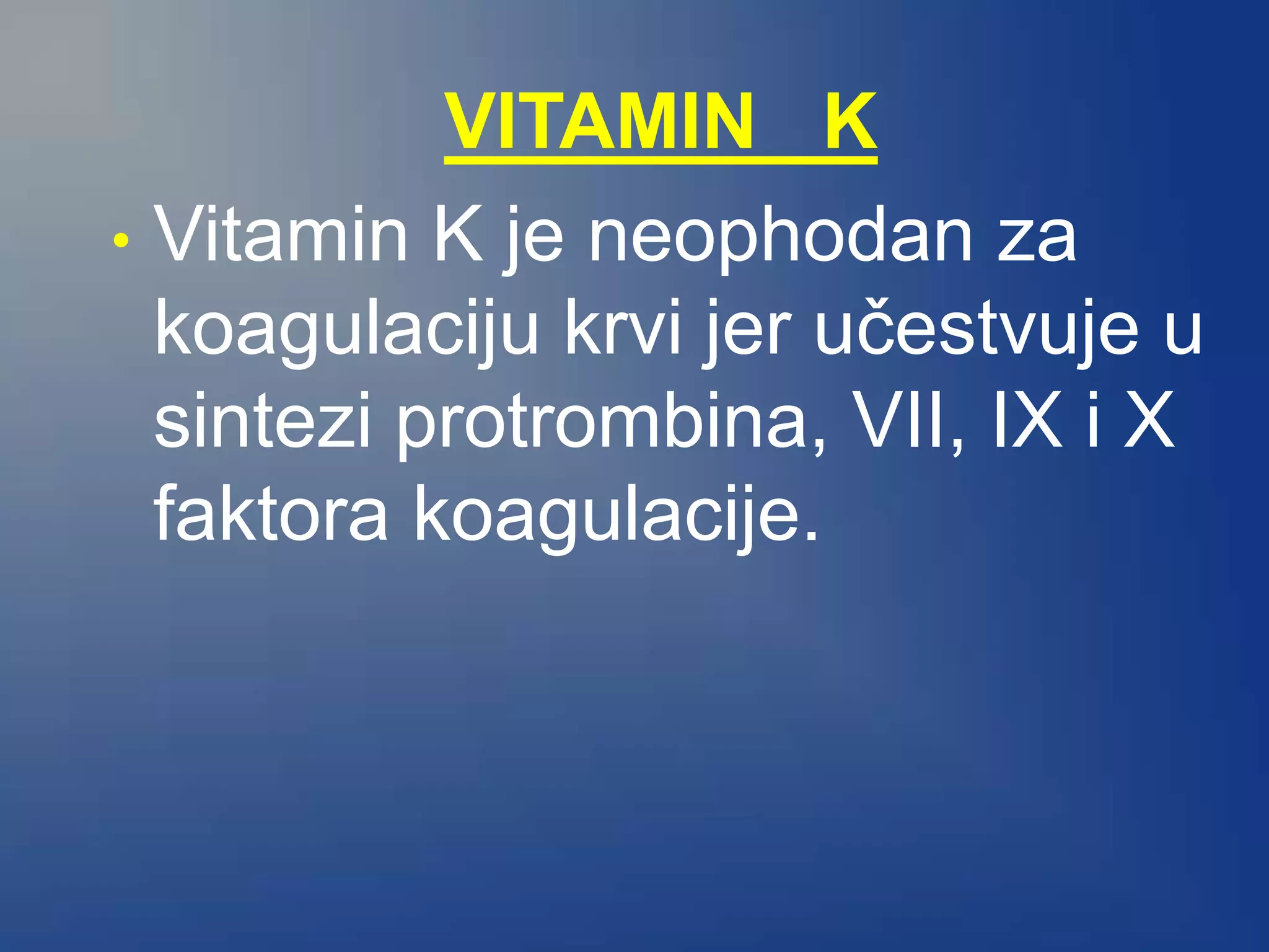 VITAMIN K
• Vitamin K je neophodan za
koagulaciju krvi jer učestvuje u
sintezi protrombina, VII, IX i X
faktora koagulacije.
 