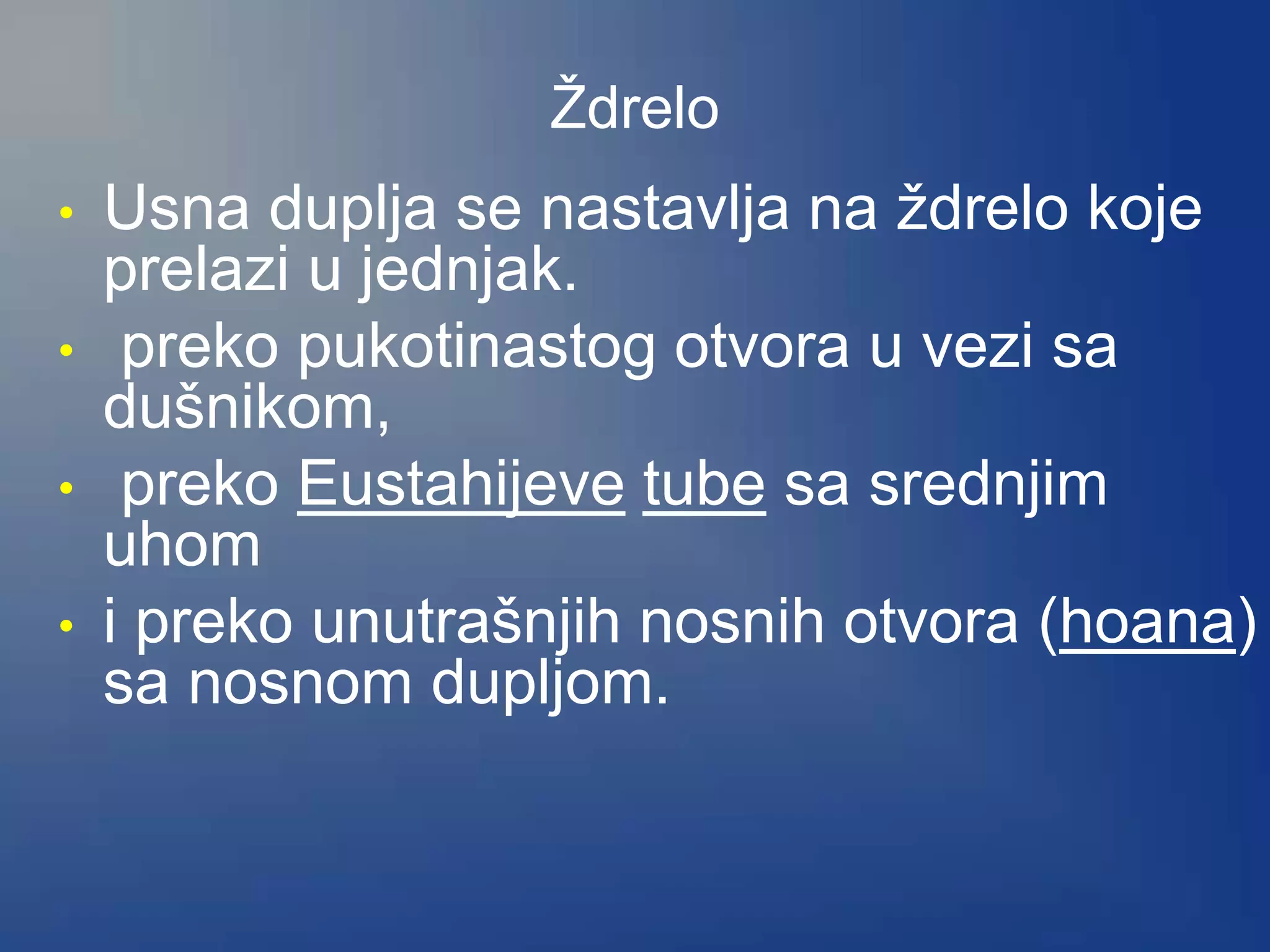 Ždrelo
• Usna duplja se nastavlja na ždrelo koje
prelazi u jednjak.
• preko pukotinastog otvora u vezi sa
dušnikom,
• preko Eustahijeve tube sa srednjim
uhom
• i preko unutrašnjih nosnih otvora (hoana)
sa nosnom dupljom.
 