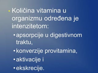 • Količina vitamina u
organizmu određena je
intenzitetom:
•apsorpcije u digestivnom
traktu,
•konverzije provitamina,
•aktivacije i
•ekskrecije.
 