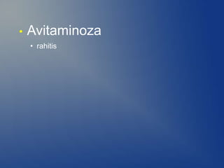 • Avitaminoza
• rahitis
 
