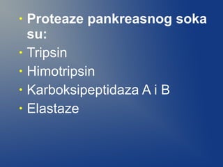 •
•
•
•
•

Proteaze pankreasnog soka
su:
Tripsin
Himotripsin
Karboksipeptidaza A i B
Elastaze

 