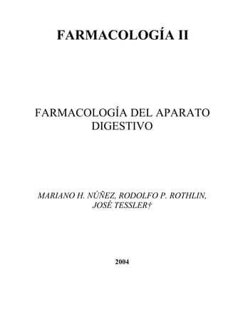 FARMACOLOGÍA II




FARMACOLOGÍA DEL APARATO
       DIGESTIVO




MARIANO H. NÚÑEZ, RODOLFO P. ROTHLIN,
            JOSÉ TESSLER†




                2004
 