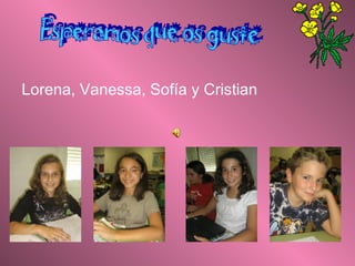 Esperamos que os guste Lorena, Vanessa, Sofía y Cristian   