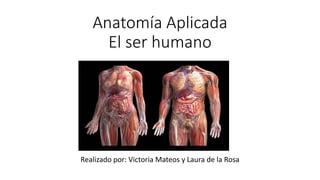 Anatomía Aplicada
El ser humano
Realizado por: Victoria Mateos y Laura de la Rosa
 