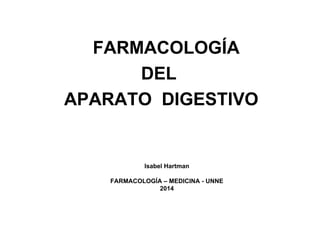 FARMACOLOGÍA
DEL
APARATO DIGESTIVO
Isabel Hartman
FARMACOLOGÍA – MEDICINA - UNNE
2014
 