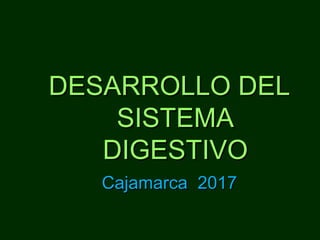 DESARROLLO DELDESARROLLO DEL
SISTEMASISTEMA
DIGESTIVODIGESTIVO
Cajamarca 2017Cajamarca 2017
 