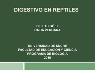DIGESTIVO EN REPTILES DILIETH GÓEZ LINDA VERGARA UNIVERSIDAD DE SUCRE FACULTAD DE EDUCACION Y CIENCIA PROGRAMA DE BIOLOGIA 2010 