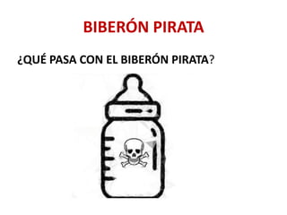 BIBERÓN PIRATA
¿QUÉ PASA CON EL BIBERÓN PIRATA?
 