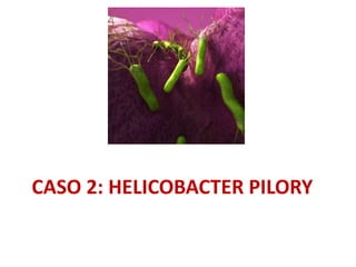 CASO 2: HELICOBACTER PILORY
 