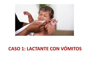CASO 1: LACTANTE CON VÓMITOS
 