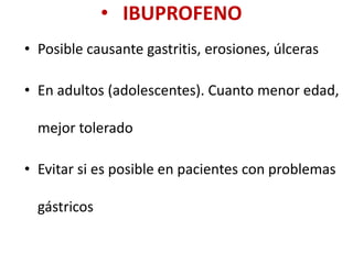 • IBUPROFENO
• Posible causante gastritis, erosiones, úlceras
• En adultos (adolescentes). Cuanto menor edad,
mejor tolerado
• Evitar si es posible en pacientes con problemas
gástricos
 