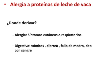 • Alergia a proteínas de leche de vaca
¿Donde derivar?
– Alergia: Síntomas cutáneos o respiratorios
– Digestivo: vómitos , diarrea , fallo de medro, dep
con sangre
 