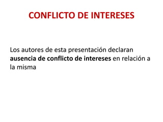 CONFLICTO DE INTERESES
Los autores de esta presentación declaran
ausencia de conflicto de intereses en relación a
la misma
 