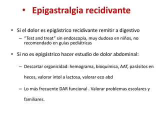 • Epigastralgia recidivante
• Si el dolor es epigástrico recidivante remitir a digestivo
– “Test and treat” sin endoscopia...