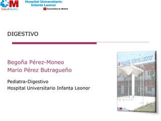 DIGESTIVO
Begoña Pérez-Moneo
Mario Pérez Butragueño
Pediatra-Digestivo
Hospital Universitario Infanta Leonor
 