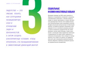 Социальные
икоммуникативныенавыки
Менеджер проводит до 80% своего времени в
общении, в налаживании отношений с внешними
и внутренними клиентами, с членами своей ко-
манды, со своими партнерами, со своим собствен-
ным руководством. Умение стать профессиональ-
ным коммуникатором имеет решающее значение.
Профессиональный коммуникатор не «блестящий
оратор», он является хорошим слушателем, пони-
мающим, что он в состоянии оказывать влияние
и строить отношения сотрудничества. Он может
развивать членов своей команды, и даже своих
коллег и начальство через корректные замечания
и предложения. Он может также справиться со
сложными отношениями: теми, которые не всегда
приятны. И он может это сделать, не подвергая
опасности уже сложившиеся взаимоотношения.
Таланты общения и являются основными рычага-
ми управленческого воздействия.
Л И Д Е Р С Т В О — Э Т О
У М Е Н И Е П О Н Я Т Ь ,
К А К С О Т Р У Д Н И К И
П О З И Ц И О Н И Р У Ю Т
С Е Б Я В
О Т Н О Ш Е Н И И
З А Д АЧ И
О Б Я З А Н Н О С Т Е Й ,
А З А Т Е М С О З Д АТ Ь
Б Л А Г О П Р И Я Т Н Ы Е У С Л О В И Я , Ч Т О Б Ы
П Р Е В Р АТ И Т Ь Э Т О П О З И Ц И О Н И Р О В А Н И Е
В Э Ф Ф Е К Т И В Н Ы Й Д В И Ж У Щ И Й Ф А К Т О Р.
Д А Й Д Ж Е С Т Э Л Г Р У П К О Н С А Л Т И Н Г
 