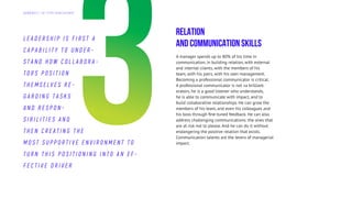 Relation
and Communication skills
A manager spends up to 80% of his time in
communication, in building relation, with external
and internal clients, with the members of his
team, with his pairs, with his own management.
Becoming a professional communicator is critical.
A professional communicator is not «a brilliant
orator», he is a good listener who understands,
he is able to communicate with impact, and to
build collaborative relationships. He can grow the
members of his team, and even his colleagues and
his boss through fine-tuned feedback. He can also
address challenging communications: the ones that
are at risk not to please. And he can do it without
endangering the positive relation that exists.
Communication talents are the levers of managerial
impact.
L E AD E R S H I P I S F I R S T A
C A P A B I L I T Y T O U N D E R -
S T A N D H O W C O L L A B O R A -
T O R S P O S I T I O N
T H E M S E L V E S R E -
G A R D I N G T A S K S
A N D R E S P O N -
S I B I L I T I E S A N D
T H E N C R E AT I N G T H E
M O S T S U P P O R T I V E E N V I R O N M E N T T O
T U R N T H I S P O S I T I O N I N G I N T O A N E F -
F E C T I V E D R I V E R
Д А Й Д Ж Е С Т Э Л Г Р У П К О Н С А Л Т И Н Г
 