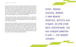 «Участие в тренинге было для нас стратегически важным. Очень интересно
поделиться опытом с коллегами, почерпнуть новые идеи для применения в
работе. Было интересно узнать опыт работы Жыпары с другими компания-
ми, потому что все равно задумываешься о том, что бы еще применить, для
того, чтобы повысить эффективность и своей работы, и работы компании в
целом. Мы и впредь обязательно будем участвовать, подобные семинары и
тренинги очень интересны»,— говорит Эркина Сарбашева, ведущий специ-
алист по компенсациям и льготам компании «Sky Mobile».
Семинар оказался полезен не только HR-специалистам, но и аналитикам,
и руководителям компаний. Юрий Яушев, бывший экономист-аналитик, а
ныне директор автопарка компании «Шоро», отметил, что получил много
новых знаний и навыков:
«Будучи аналитиком, я работал с данными отчета, и для меня это были про-
сто цифры, большой объем информации. Сейчас, перейдя на уровень руко-
водителя, я понимаю, что это уже не просто цифры, это люди, это бизнес-
потоки. Отчет, можно сказать, живой, с ним можно работать, вертеть как
угодно, но при этом быть аккуратным, так как каждая циферка в нем — это
живой человек. Очень полезны эти тренинги… Спасибо за тренинг и еще
раз попрошу за своих коллег: проводите подобные мастер-классы не толь-
ко для HR, но и для менеджеров и руководителей».
О Т Ч Е Т , М О Ж Н О
С К А З АТ Ь , Ж И В О Й ,
С Н И М М О Ж Н О
Р А Б О Т АТ Ь , В Е Р Т Е Т Ь К А К
У Г О Д Н О , Н О П Р И Э Т О М
Б Ы Т Ь А К К У Р АТ Н Ы М , Т А К
К А К К А Ж Д А Я Ц И Ф Е Р К А
В Н Е М — Э Т О Ж И В О Й
Ч Е Л О В Е К
Д А Й Д Ж Е С Т Э Л Г Р У П К О Н С А Л Т И Н Г
 
